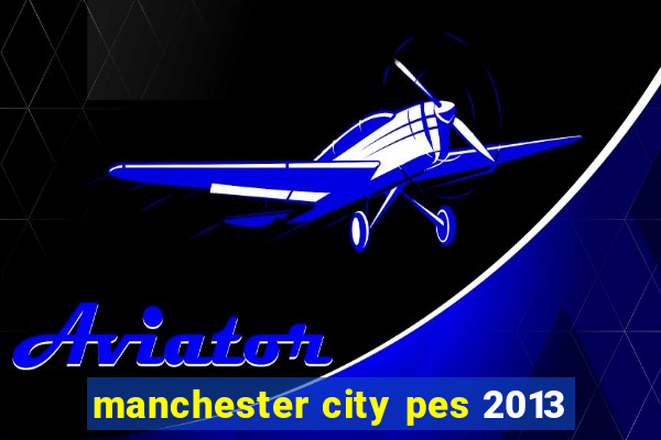 manchester city pes 2013